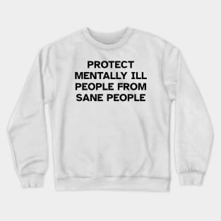 Protect Mentally Ill People From Sane People Crewneck Sweatshirt